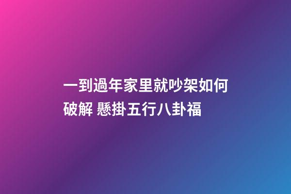 一到過年家里就吵架如何破解 懸掛五行八卦福